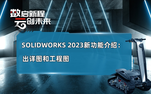 SOLIDWORKS 2023新功能介绍：出详图和工程图