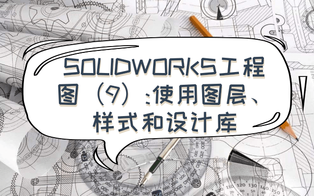 SOLIDWORKS工程图（9）：使用图层、样式和设计库